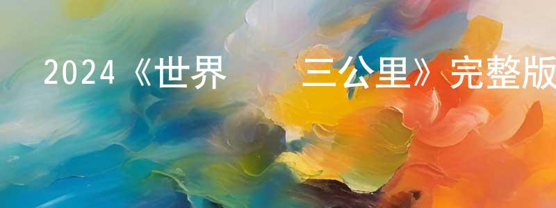 安仲凱發布2024《世界盡頭三公里》完整版電影/在線觀看/百度云-美劇天堂